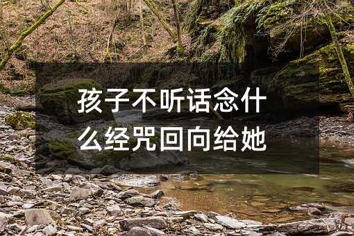 孩子不听话念什么经咒回向给她