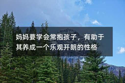 妈妈要学会常抱孩子,有助于其养成一个乐观开朗的性格