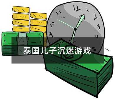 泰国儿子沉迷游戏
