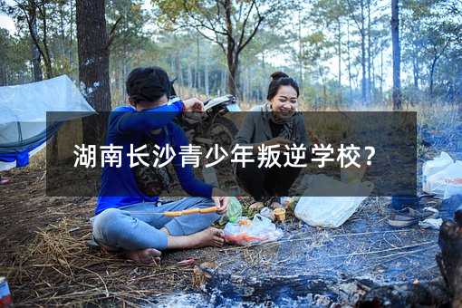 湖南长沙青少年叛逆学校?