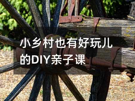 小乡村也有好玩儿的DIY亲子课
