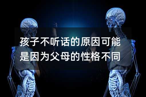 孩子不听话的原因可能是因为父母的性格不同
