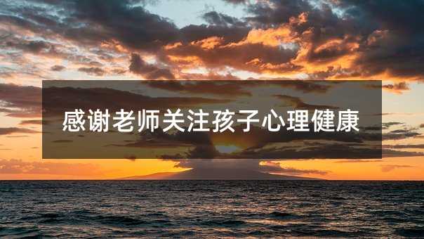 感谢老师关注孩子心理健康