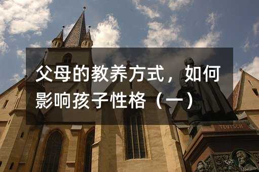 父母的教养方式,如何影响孩子性格(一)