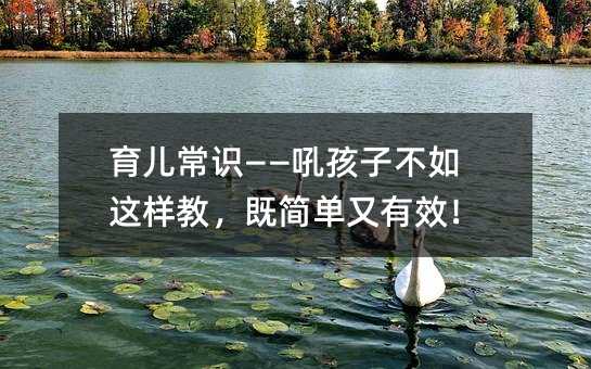育儿常识——吼孩子不如这样教,既简单又有效!