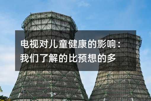 电视对儿童健康的影响:我们了解的比预想的多