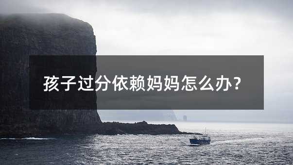 孩子过分依赖妈妈怎么办?