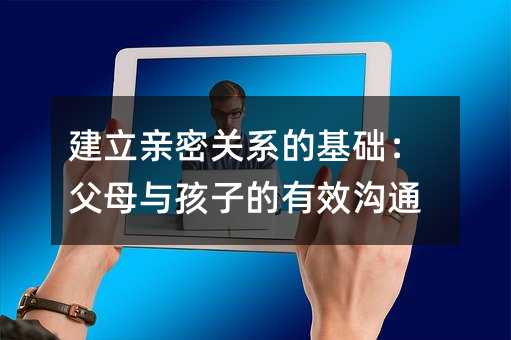 建立亲密关系的基础:父母与孩子的有效沟通