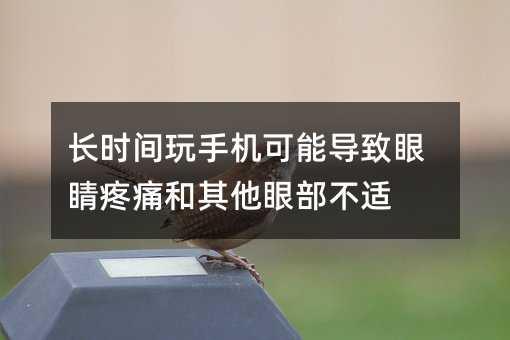 长时间玩手机可能导致眼睛疼痛和其他眼部不适