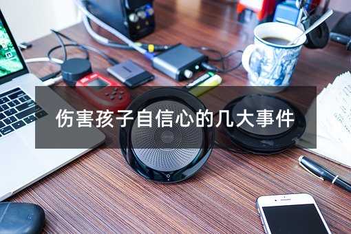 伤害孩子自信心的几大事件