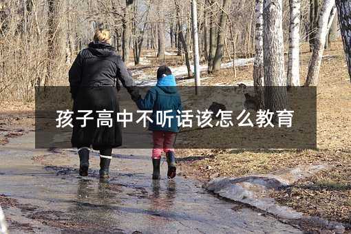 孩子高中不听话该怎么教育