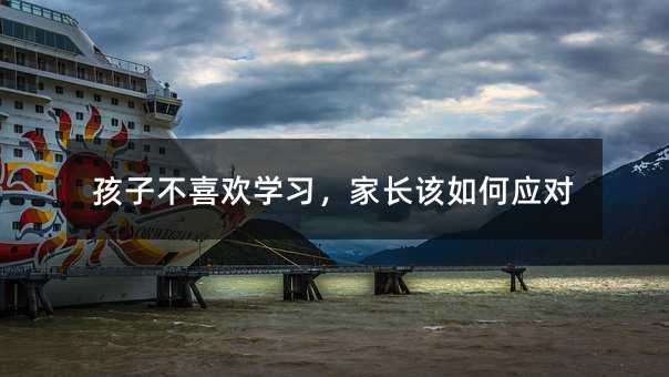孩子不喜欢学习,家长该如何应对