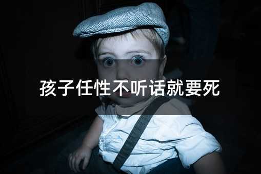 孩子任性不听话就要死