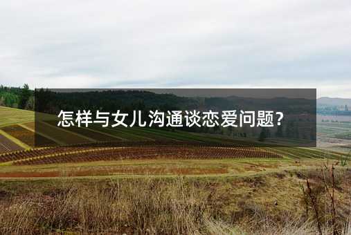 怎样与女儿沟通谈恋爱问题?