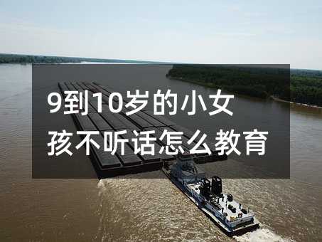 9到10岁的小女孩不听话怎么教育?
