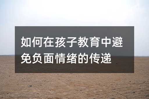 如何在孩子教育中避免负面情绪的传递