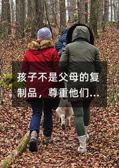 孩子不是爸爸妈妈的复制品，尊重他们的个性和权利