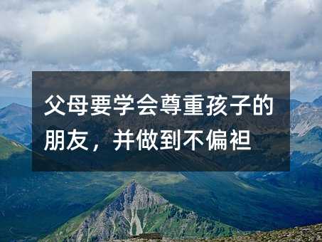 父母要学会尊重孩子的朋友,并做到不偏袒