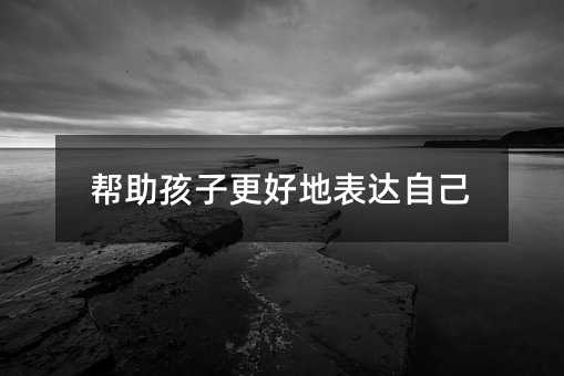 帮助孩子更好地表达自己