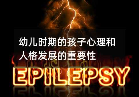 幼儿时期的孩子心理和人格发展的重要性