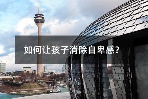 如何让孩子消除自卑感?