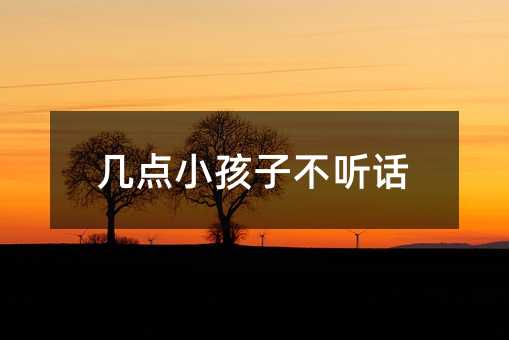 几点小孩子不听话