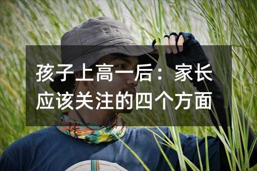 孩子上高一后:家长应该关注的四个方面
