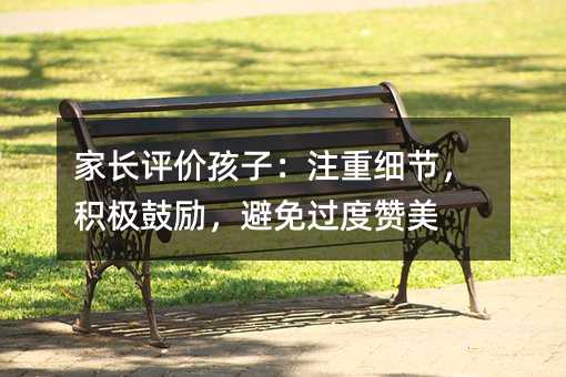 家长评价孩子:注重细节,积极鼓励,避免过度赞美