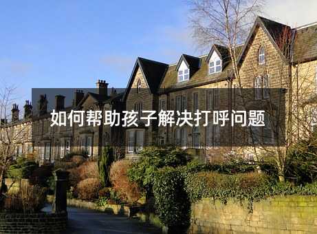 如何帮助孩子解决打呼问题