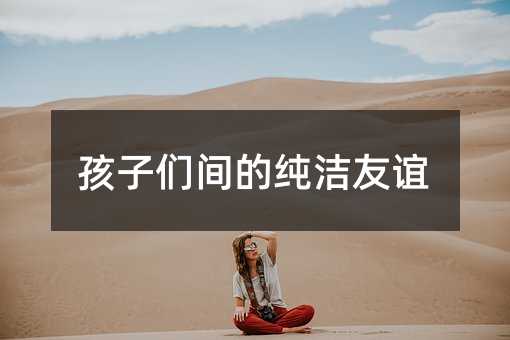 孩子们间的纯洁友谊