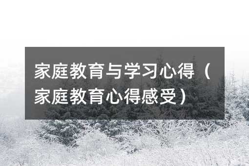 家庭教育与学习心得(家庭教育心得感受)