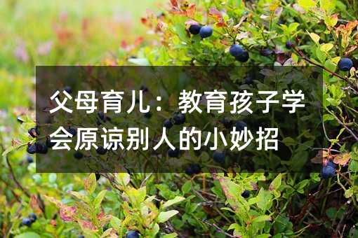 父母育儿:教育孩子学会原谅别人的小妙招