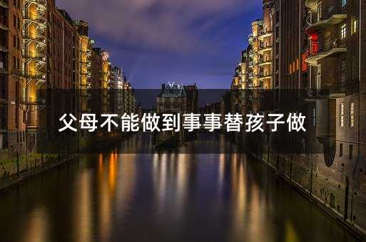 父母不能做到事事替孩子做