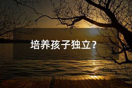 培养孩子独立?