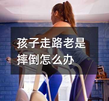 孩子走路老是摔倒怎么办