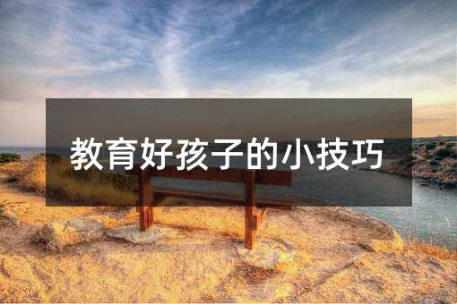 教育好孩子的小技巧