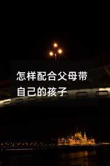 怎样配合父母带自己的孩子