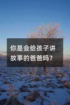 你是会给孩子讲故事的爸爸吗?