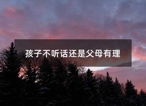 孩子不听话还是父母有理