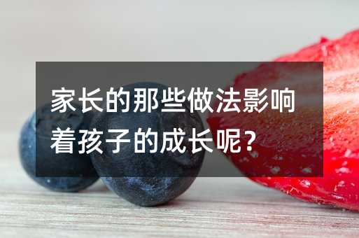 家长的那些做法影响着孩子的成长呢?