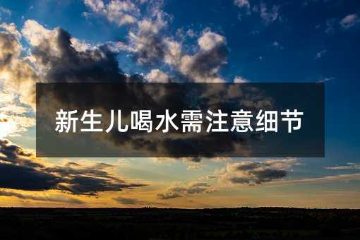 新生儿喝水应该注意细节