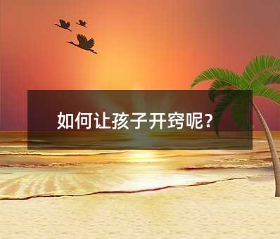 如何让孩子开窍呢?