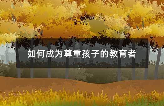 如何成为尊重孩子的教育者