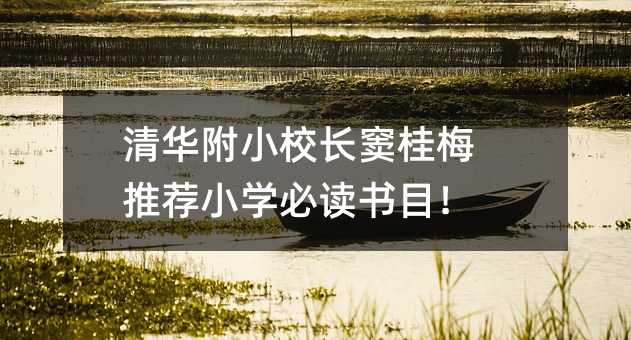 清华附小校长窦桂梅推荐小学必读书目!