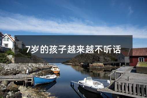 7岁的孩子越来越不听话