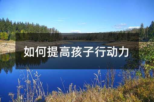 如何提高孩子行动力
