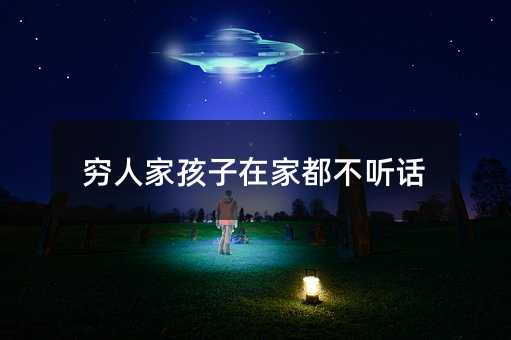 穷人家孩子在家都不听话