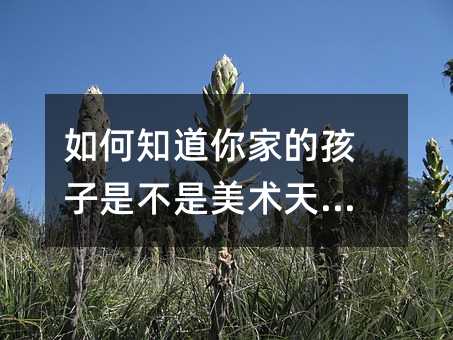 如何知道你家的孩子是不是美术天才?