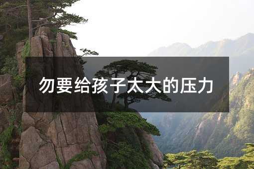 勿要给孩子太大的压力