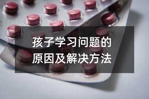 孩子学习问题的原因及解决方法